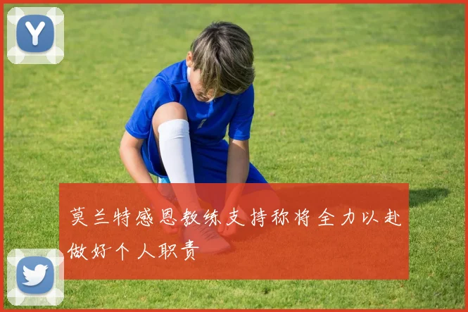 莫兰特感恩教练支持称将全力以赴做好个人职责