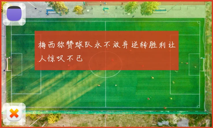 梅西称赞球队永不放弃逆转胜利让人惊叹不已
