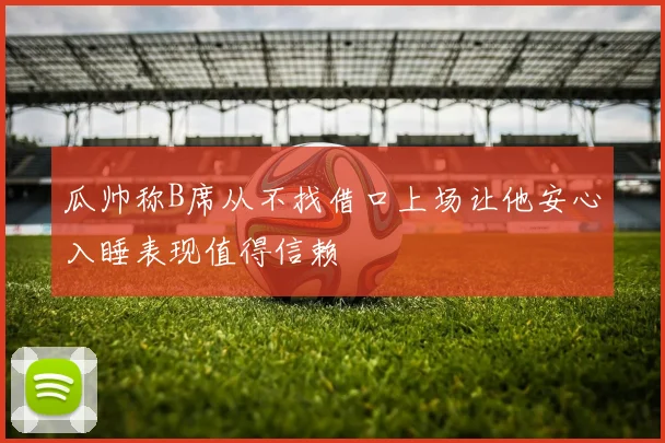 瓜帅称B席从不找借口上场让他安心入睡表现值得信赖