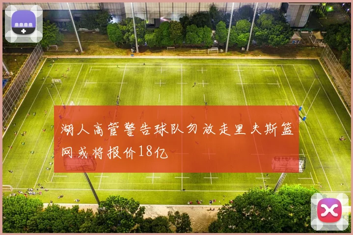 湖人高管警告球队勿放走里夫斯篮网或将报价18亿