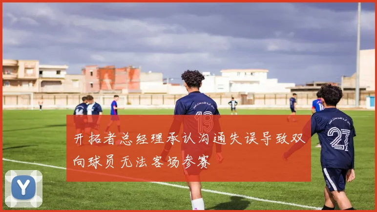开拓者总经理承认沟通失误导致双向球员无法客场参赛