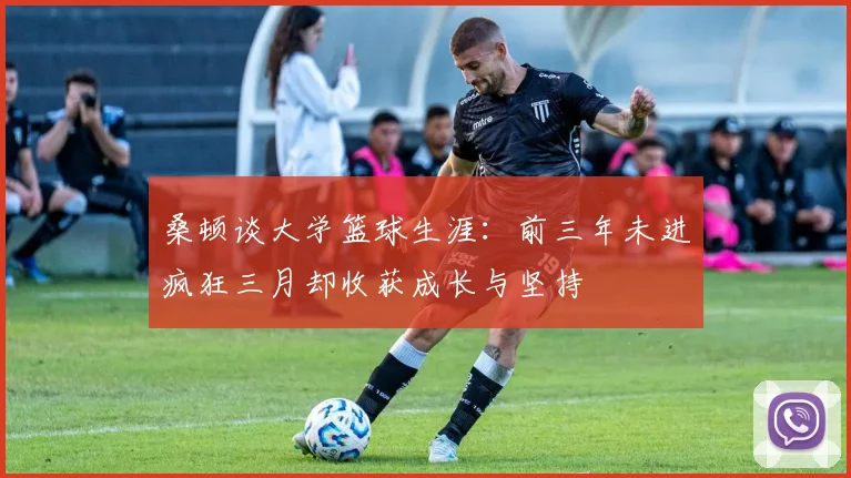 桑顿谈大学篮球生涯：前三年未进疯狂三月却收获成长与坚持