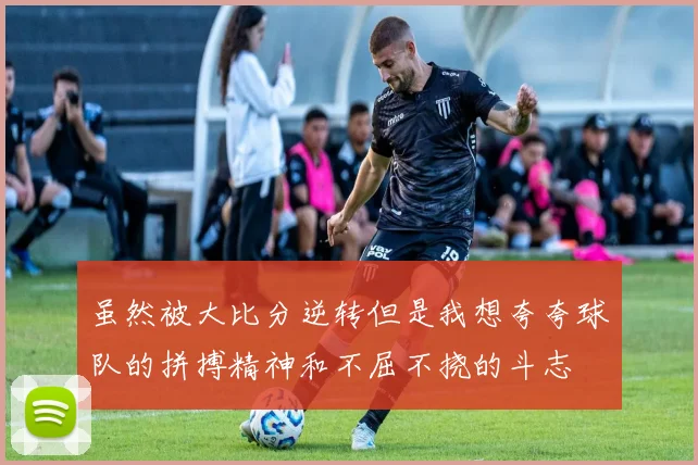 虽然被大比分逆转但是我想夸夸球队的拼搏精神和不屈不挠的斗志
