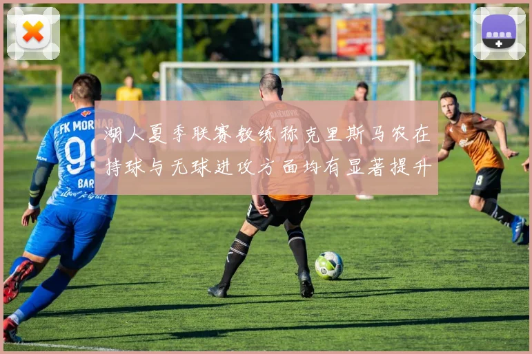 湖人夏季联赛教练称克里斯马农在持球与无球进攻方面均有显著提升