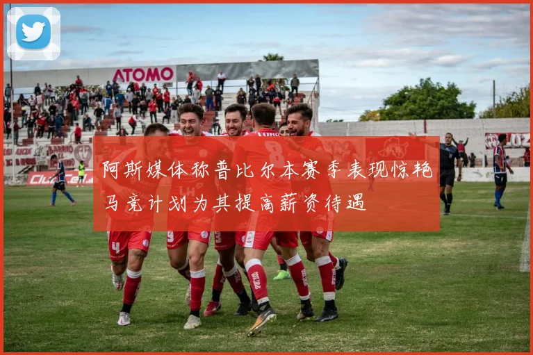 阿斯媒体称普比尔本赛季表现惊艳马竞计划为其提高薪资待遇